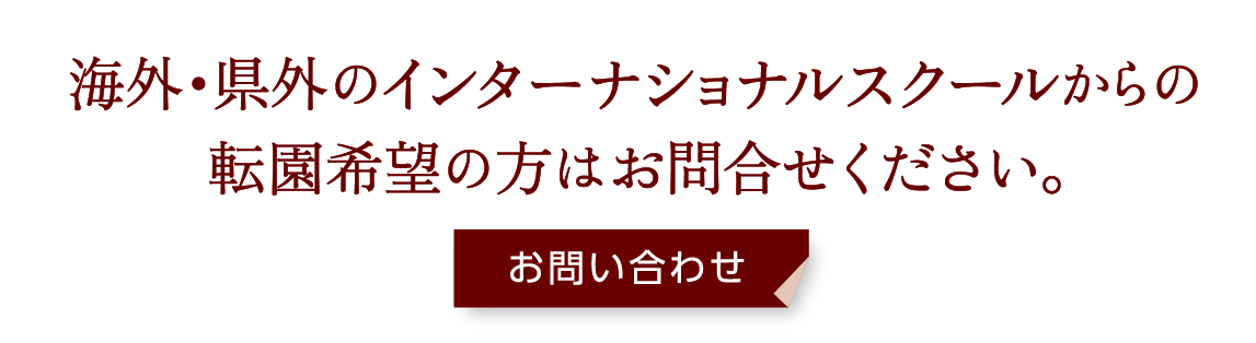 海外・県外のインターナショナルスクールからの転園希望の方はお問合せください。